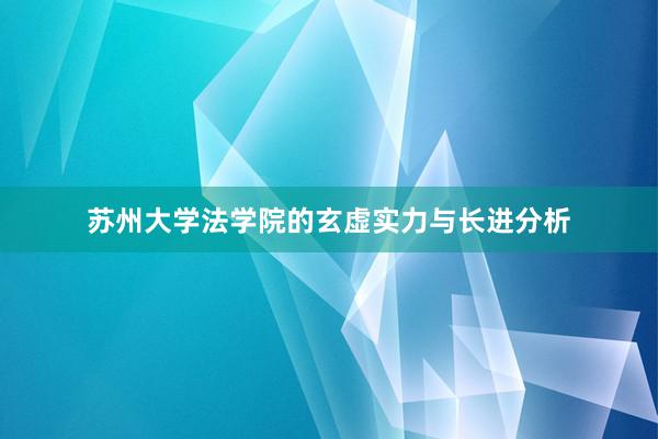 苏州大学法学院的玄虚实力与长进分析