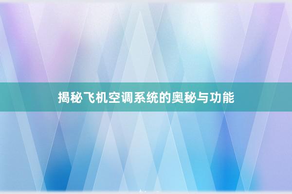 揭秘飞机空调系统的奥秘与功能