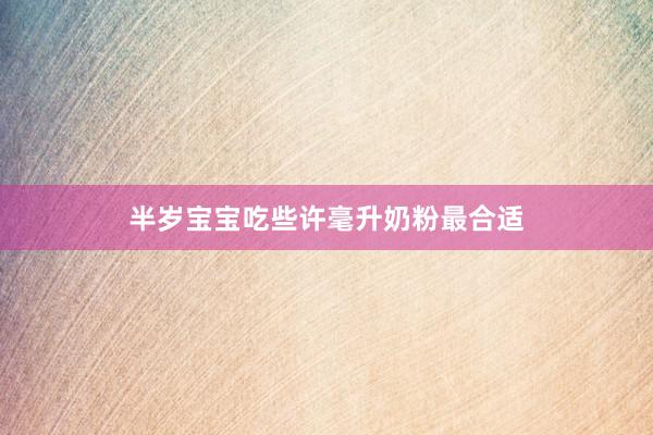 半岁宝宝吃些许毫升奶粉最合适